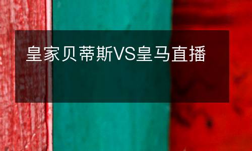 皇家贝蒂斯VS皇马直播